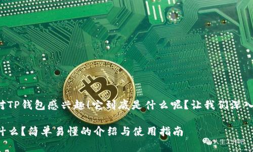 很高兴你对TP钱包感兴趣！它到底是什么呢？让我们深入了解一下！

TP钱包是什么？简单易懂的介绍与使用指南