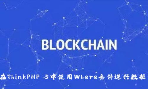 如何在ThinkPHP 5中使用Where条件进行数据查询？