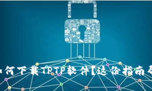 想知道如何下载TPTP软件？这份指南帮你搞定！