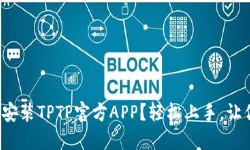 如何下载和安装TPTP官方APP？轻松上手，让你不再困惑！