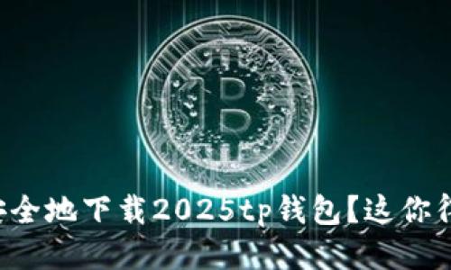 如何安全地下载2025tp钱包？这你得知道！