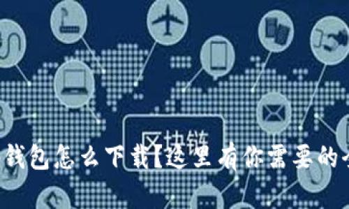 想知道tp钱包怎么下载？这里有你需要的全部信息！