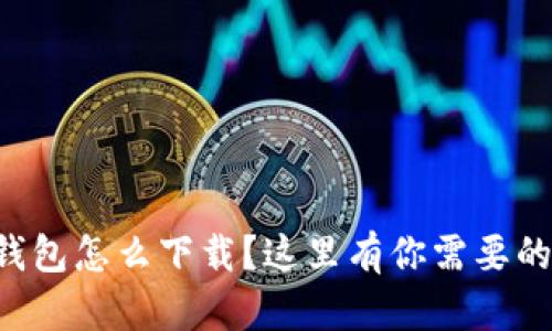 想知道tp钱包怎么下载？这里有你需要的全部信息！
