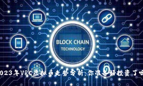 “2023年VRC虚拟币走势分析：你准备好投资了吗？”