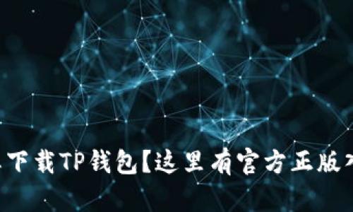 想要下载TP钱包？这里有官方正版入口！