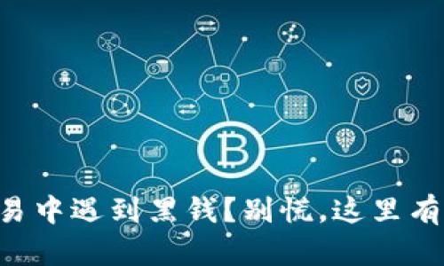 虚拟币交易中遇到黑钱？别慌，这里有应对策略！