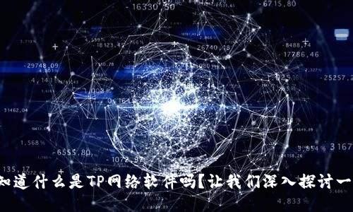 你知道什么是TP网络软件吗？让我们深入探讨一下！