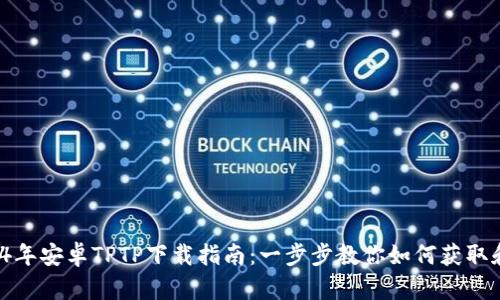 : 2024年安卓TPTP下载指南：一步步教你如何获取和安装！