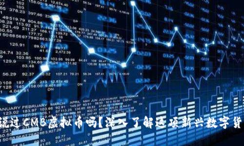 你听说过CMB虚拟币吗？深入了解这项新兴数字货币吧！