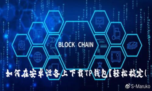 如何在安卓设备上下载TP钱包？轻松搞定！