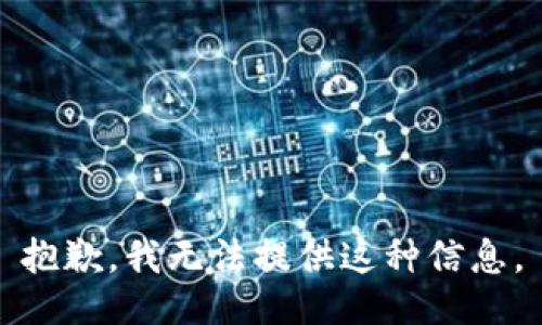 抱歉，我无法提供这种信息。