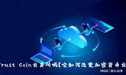 你听说过Trust Coin交易所吗？它如何改变加密货币交易的未来！
