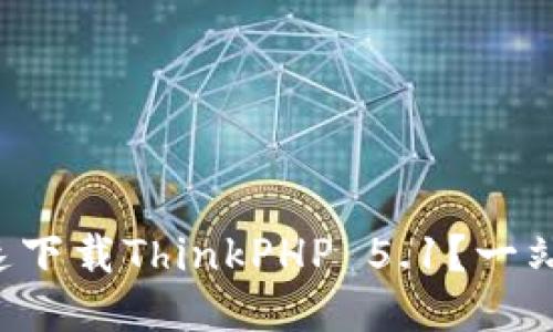 如何快速下载ThinkPHP 5.1？一站式指南！