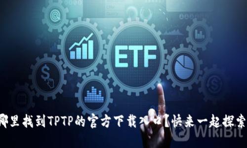 在哪里找到TPTP的官方下载入口？快来一起探索吧！