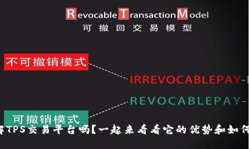 你了解TPS交易平台吗？一起来看看它的优势和如何使用！