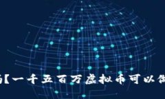 你知道吗？一千五百万虚拟币可以做些什么？