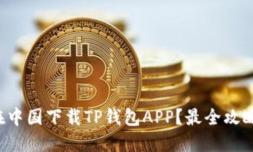 如何在中国下载TP钱包APP？最全攻略来啦！