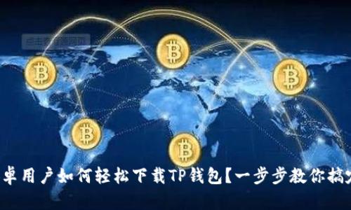 安卓用户如何轻松下载TP钱包？一步步教你搞定！
