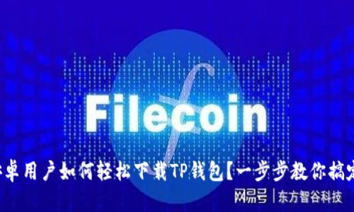安卓用户如何轻松下载TP钱包？一步步教你搞定！