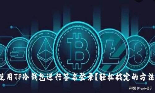 如何使用TP冷钱包进行签名登录？轻松搞定的方法分享！