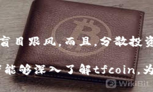   你知道tfcoin虚拟币是什么吗？来看看它背后的故事吧！ / 

 guanjianci tfcoin, 虚拟币, 加密货币, 投资 /guanjianci 

什么是tfcoin虚拟币？

当我们提到“tfcoin”时，很多人或许会有些陌生，但它代表的是一个新兴的虚拟币种。在这个数字化的时代里，虚拟币已经成为热点话题，吸引了大量投资者的关注。tfcoin作为其中的一员，自然也值得我们深入研究。tfcoin是基于区块链技术的一种加密货币，旨在解决传统金融系统中存在的一些不足之处，比如交易速度慢、成本高、透明度低等问题。

tfcoin的起源与发展历程

tfcoin的诞生并不像一些知名的加密货币（比如比特币或以太坊）那么轰动。它是在一个关注金融科技的团队的努力下发展起来的。团队的核心理念是创建一个平易近人的虚拟币，能够被普通用户轻松理解和使用，这也是tfcoin与其他加密货币的最大不同之处。该项目围绕“易用性”、“快速交易”和“低成本”这几个核心理念进行构建。

从2018年启动以来，tfcoin经历了多个版本的迭代，每次更新都旨在提升用户体验，性能。在发展的不同阶段，tfcoin还引入了一系列功能，如钱包应用、在线交易平台等，方便用户更好地管理自己的资产。

tfcoin的技术背景

tfcoin基于区块链技术，这意味着它有着高度安全性和透明性。每一笔交易都被记录在区块链上，无法更改，极大地减少了诈骗和重复交易的可能性。此外，tfcoin的交易验证过程是通过分布式网络进行的，这也保证了系统的去中心化，用户无需依赖任何单一的机构来处理交易。

在技术架构上，tfcoin使用了一种名为“PoS”（权益证明）的共识机制。这种机制与“PoW”（工作量证明）相比，具有更低的能耗和更高的交易速度。这使得tfcoin不仅适合大规模交易，也适用于日常的小额支付，进一步拓宽了它的应用场景。

tfcoin的应用场景

tfcoin的应用场景非常广泛，既可以用于线上支付，也可以用作投资工具。许多商家已经开始接受tfcoin作为支付方式，用户只需通过一个简单的扫码便可完成交易。此外，tfcoin还致力于进军跨境支付领域，打破国界限制，为用户提供更加便捷的支付服务。

在投资方面，tfcoin因其潜在的增值空间而受到许多投资者的青睐。虽然市场波动性较大，但如果用户能够在合适的时机入手，便可能获得可观的回报。同时，tfcoin社区也在不断壮大，投资者可以通过交流和分享经验，提高自己的投资水平。

如何购买tfcoin？

如果你对tfcoin感兴趣，购买过程并不复杂。首先，你需要在一个支持tfcoin交易的加密货币交易所注册账户。完成注册后，你可以通过绑定银行卡或数字钱包进行充值。然后，你可以选择在交易所平台上直接购买tfcoin，或者通过现货市场进行交易。

值得注意的是，投资加密货币需要谨慎行事，建议用户在入市前充分了解市场动态，制定合理的投资策略。同时，选择一个可信赖的交易所也是非常重要的，确保资产的安全性。

tfcoin的市场表现

tfcoin的市场表现虽然起伏不定，但总的来说，它展现出了良好的增长潜力。分析师认为，由于其基础技术的创新和社区的支持，tfcoin在未来可能会迎来更大规模的应用。许多早期投资者已经从中获得了丰厚的利润，这也鼓励了更多的人关注这个项目。

tfcoin与其他加密货币的比较

与比特币和以太坊等知名加密货币相比，tfcoin的知名度相对较低。但是，tfcoin在一些方面有着独特的优势。例如，其交易速度较快、交易费用较低，非常适合小额支付和日常使用。而比特币虽然流通性高，但交易成本较高，且网络拥堵现象频繁。

总的来说，tfcoin在满足大众需求方面表现突出，努力让虚拟货币走进更多人的生活。此外，tfcoin的社区氛围也非常友好，用户可以在这里分享经验和见解，共同推动项目的发展。

tfcoin的未来展望

未来，tfcoin将继续扩展自己的应用场景，力求在更多领域创造价值。从目前的发展趋势来看，随着对加密货币认知的提升，越来越多的人将加入tfcoin的用户群体。团队也计划开发更多的功能，让tfcoin不仅仅是一款虚拟币，还能成为一个综合性的金融工具。

常见问题解答

问题1：tfcoin能否像比特币那样成为“数字黄金”吗？

这是许多人共同关心的问题。tfcoin虽然还在成长阶段，但其技术优势和应用价值不容小觑。一些分析师认为，随着用户基础的扩大及其实际应用场景的增加，tfcoin确实有可能在某个阶段被市场认可，成为一种类似“数字黄金”的资产。但需要注意的是，是否能够取代比特币，仍然需要市场的检验。

问题2：tfcoin投资风险大吗？

任何加密货币的投资都伴随着一定的风险。tfcoin也不例外，投资者需要清楚了解市场波动及自身的风险承受能力。建议用户在购买前进行充分的市场研究，避免盲目跟风。而且，分散投资也是有效降低风险的一种策略，可以考虑将资金合理配置于多种资产中。

总之，tfcoin作为一种新兴的虚拟币种，有着广阔的应用前景和发展空间。只有保持对市场的敏锐度，才能在这个快速发展的行业中找到属于自己的机会。希望读者能够深入了解tfcoin，为自己的投资决策奠定坚实的基础。