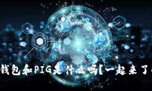你知道TP钱包和PIG是什么吗？一起来了解一下吧！