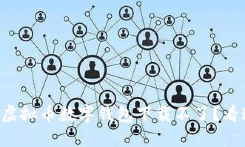 为什么我的虚拟币数字钱包下载不了？看这里就对了！