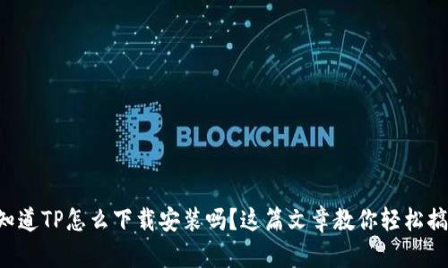 想知道TP怎么下载安装吗？这篇文章教你轻松搞定！