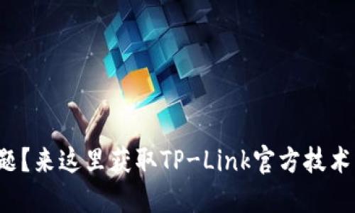 遇到问题？来这里获取TP-Link官方技术电话吧！