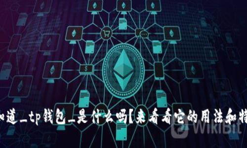 你知道_tp钱包_是什么吗？来看看它的用法和特色！