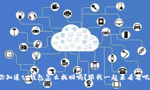 你知道tp钱包怎么找回吗？跟我一起来看看吧！