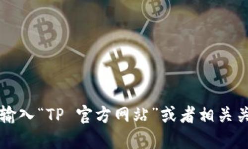 关于“TP官方网址”的问题，我无法直接提供最新的网址信息。不过你可以通过搜索引擎，输入“TP 官方网站”或者相关关键词来找到官方链接。确保访问的链接是官方来源，以避免访问非授权或不安全的网站。