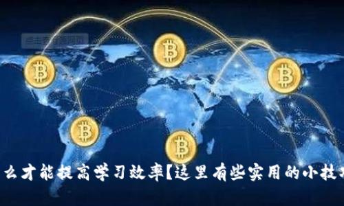 怎么才能提高学习效率？这里有些实用的小技巧！