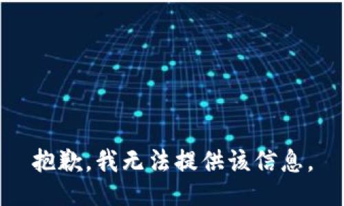 抱歉，我无法提供该信息。