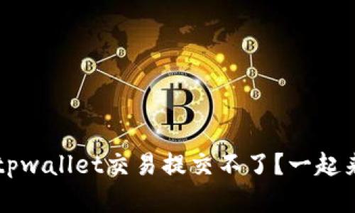 怎么办？发现tpwallet交易提交不了？一起来找解决办法！