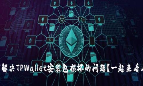 如何解决TPWallet安装包损坏的问题？一起来看看吧！
