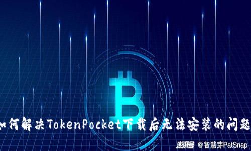 如何解决TokenPocket下载后无法安装的问题？