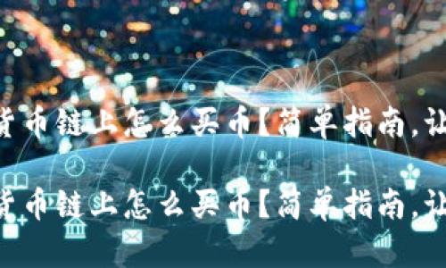 在TPWallet货币链上怎么买币？简单指南，让你轻松入门！

在TPWallet货币链上怎么买币？简单指南，让你轻松入门！