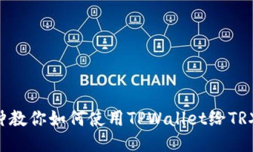 几分钟教你如何使用TPWallet给TRX转账！