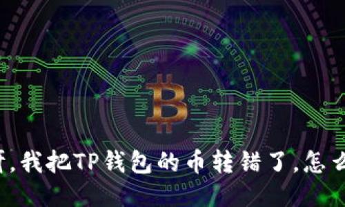 “哎呀，我把TP钱包的币转错了，怎么办？”