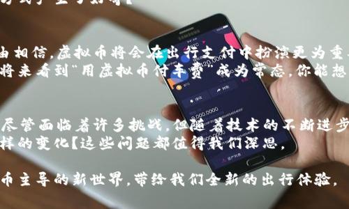 bianwei虚拟币付车费：未来出行的支付革命/bianwei  
虚拟币, 车费支付, 数字货币, 出行方式/guanjianci  

引言：支付方式的新选择  
在科技飞速发展的今天，各种支付方式如雨后春笋般涌现。你是不是也在思考，未来的支付方式会是什么样子？无现金支付、二维码支付、甚至是生物识别支付都逐渐成为了人们生活的一部分。但令人兴奋的是，虚拟货币的崛起，似乎又为我们带来了新的可能性。在这种背景下，如何用虚拟币付车费成了一个值得探讨的话题。  

虚拟币的崛起：改变传统支付的力量  
虚拟币，又称数字货币，是一种以加密技术为基础的在线货币。以比特币、以太坊等为代表，虚拟币因其去中心化、匿名性和高安全性而受到越来越多人的追捧。你是否意识到，虚拟币已经不仅仅是投资工具，它们的应用范围正在日益扩展，包括我们的日常支付。  
举个例子，在一些城市，已经有出租车公司接受比特币支付车费，这使得出行更加方便。想象一下，如果你能够用数字货币支付你的车费，是否会觉得更现代、更方便呢？  

虚拟币付车费：实际案例  
说到实际应用，让我们看看一些成功的案例。例如，在美国的某些城市，个别出租车及共享出行平台已推出虚拟币支付选项。乘客只需在平台上选择这种支付方式，便能通过扫描二维码完成交易。相较于传统的现金或信用卡支付，虚拟币支付不仅更快捷，还有助于减少找零和刷卡时带来的麻烦。  
不仅如此，越来越多的汽车租赁公司也开始接受虚拟币进行车费支付。这种创新的支付方式吸引了一部分科技潮人和投资者，未来可能会成为出行的主流支付方式之一。  

虚拟币支付的优势与挑战  
那么，虚拟币付车费究竟有哪些优势呢？首先，它可以大大简化支付流程。无论是乘客还是司机，只需轻松扫一扫，资金便可瞬间转移。这一优势在国际旅行时尤其明显，避免了汇率转换和跨国交易的繁琐。  
其次，虚拟币的匿名性给用户带来了更多的隐私保护。在一些文化中，隐私问题备受重视，使用虚拟币支付可以让用户更加安心。然而，伴随着这些优势，也存在一些挑战。虚拟币的价格波动较大，车费用虚拟币结算时，司机可能会面临收入的不确定性。  
此外，还有关于虚拟币交易安全的问题。尽管区块链技术提供了高度的安全性，但仍然不排除黑客攻击等风险。那么，你是否对这些风险感到担忧？  

如何实现虚拟币支付  
如果你对用虚拟币付车费充满期待，那么如何实际操作呢？首先，用户需要选择一个支持虚拟币支付的出行平台或应用程序。接着，下载相应的APP，完成注册，并绑定你的虚拟币钱包。随后，你就可以在平台上选择虚拟币作为支付选项，轻松完成车费支付。  
对于司机而言，也需要选择接受虚拟币支付的出租车或租车公司，并确保自己的账户能够处理这种支付方式。你是不是也对这种便捷的交易方式产生了好奇？  

虚拟币付车费的未来展望  
虚拟币付车费这一概念虽然已有初步实践，但仍属于起步阶段。未来，随着法律法规的完善、金融科技的进步以及公众认知的提升，我们有理由相信，虚拟币将会在出行支付中扮演更为重要的角色。  
此外，随着更多商家加入虚拟币支付的行列，这种支付方式的普及将可能改变人们对传统支付方式的看法，而我们也或许真的可以在不久的将来看到“用虚拟币付车费”成为常态。你能想象那种场景吗？  

总结：虚拟币支付的生活愿景  
无疑，虚拟币正在改变我们日常生活的方方面面，尤其是在支付领域。用虚拟币付车费，不仅仅是一种支付方式，更是对未来出行的全新想象。尽管面临着许多挑战，但随着技术的不断进步和人们对数字货币接受度的逐步提升，我们可以期待虚拟币将在出行支付中占有一席之地。  
所以，你是否准备好迎接这一支付革命？在你的生活中，虚拟币将如何融入你的出行方式？未来，更多的支付选择将会为我们的生活带来什么样的变化？这些问题都值得我们深思。  

可以看出，虚拟币付车费这一概念蕴含着巨大的潜力和可能性。随着相关技术的不断更新和应用场景的逐步扩展，未来或许将是一个数字货币主导的新世界，带给我们全新的出行体验。