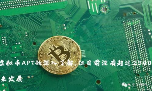 提示：该内容可以为你提供关于虚拟币APT的深入了解，但目前没有超过2300字的详细信息，请关注后续扩展。

探讨虚拟币APT的投资潜力与未来发展
