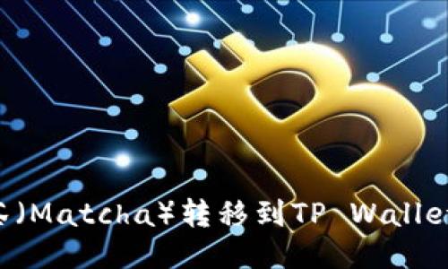 如何将抹茶（Matcha）转移到TP Wallet：详细指南