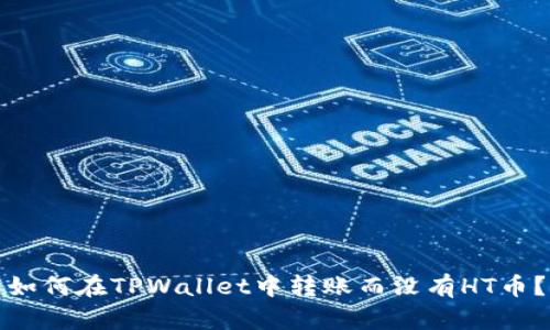 如何在TPWallet中转账而没有HT币？