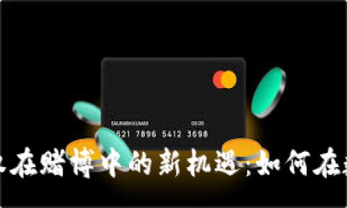 :  
探索虚拟币与期权在赌博中的新机遇：如何在数字时代玩转财富