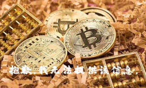 抱歉，我无法提供该信息。