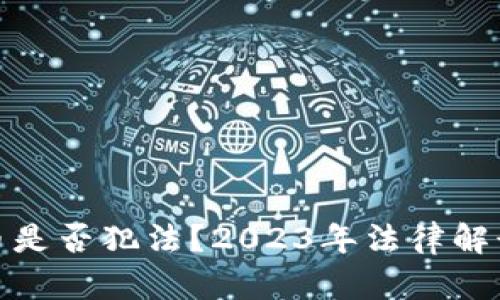 : 买卖虚拟币是否犯法？2023年法律解读与风险分析