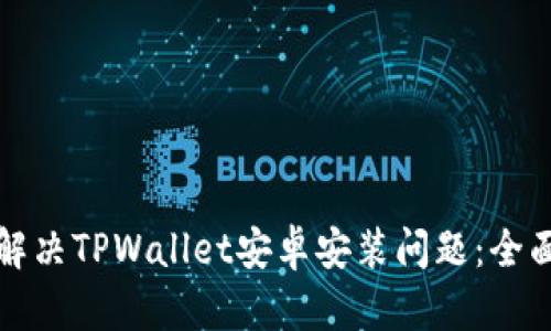 如何解决TPWallet安卓安装问题：全面指南