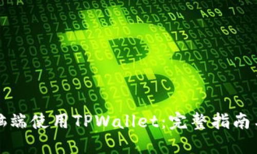 如何在电脑端使用TPWallet：完整指南与实用技巧