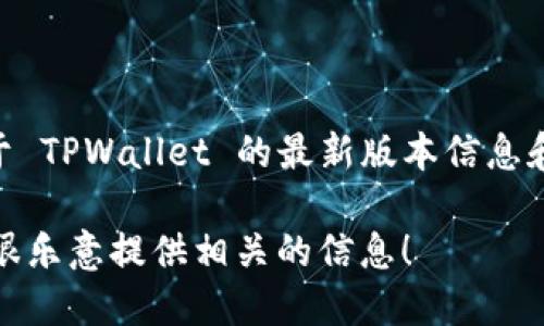 截至我知识的截止日期（2023年10月），TPWallet（TP 钱包）有多种版本和更新。为了获取关于 TPWallet 的最新版本信息和详细介绍，你可以访问 TPWallet 的官方网站或相关的社交媒体渠道，以获得最准确的信息。

如果你需要关于 TPWallet 的具体功能、使用方式或其生态系统的详细介绍，请告诉我，我会很乐意提供相关的信息！